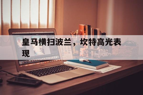 皇马横扫波兰，坎特高光表现的简单介绍